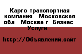 Карго транспортная компания - Московская обл., Москва г. Бизнес » Услуги   